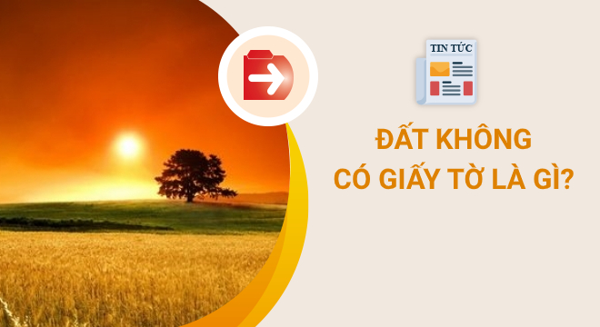 dat-khong-co-giay-to-la-gi_2409004902-4 Đất không có giấy tờ là gì?