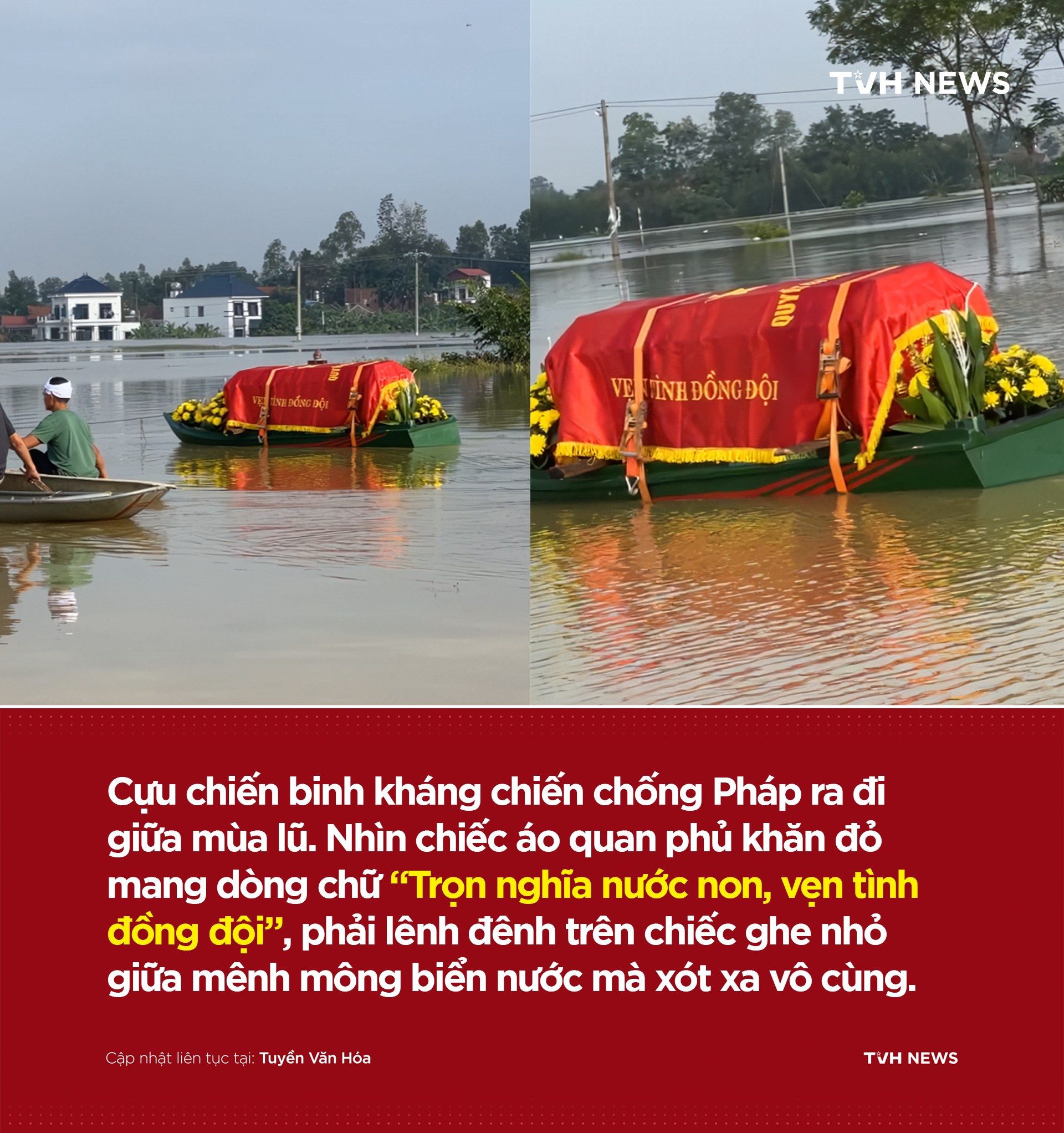 Có thể là hình ảnh về văn bản cho biết 'TVHNEWS VEJ TİNHĐỒNGĐỘI İNH ot Cựu chiến binh kháng chiến chống Pháp ra đi giữa mùa lũ. Nhìn chiếc áo quan phủ khăn đỏ mang dòng chữ "Trọn nghĩa nước non, vẹn tình đồng đội", phải lênh đênh trên chiếc ghe nhỏ giữa mênh mông biển nước mà xót xa vô cùng. Tuyền Vän Hóa τω NEWS'